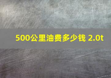 500公里油费多少钱 2.0t